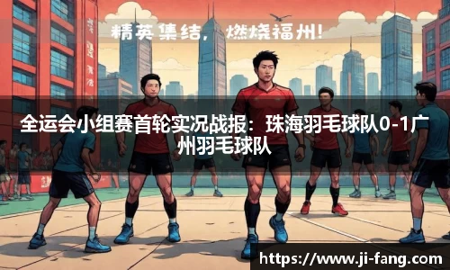 全运会小组赛首轮实况战报：珠海羽毛球队0-1广州羽毛球队