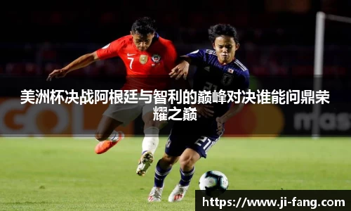 美洲杯决战阿根廷与智利的巅峰对决谁能问鼎荣耀之巅