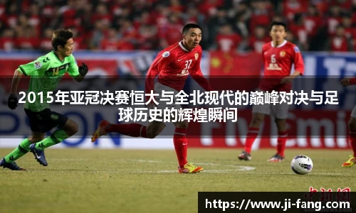2015年亚冠决赛恒大与全北现代的巅峰对决与足球历史的辉煌瞬间