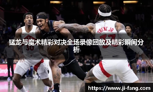猛龙与魔术精彩对决全场录像回放及精彩瞬间分析